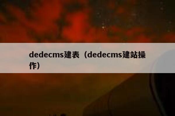 dedecms建表（dedecms建站操作）