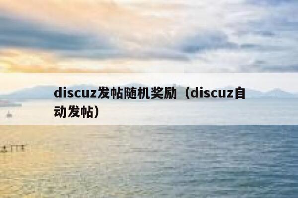 discuz发帖随机奖励（discuz自动发帖）