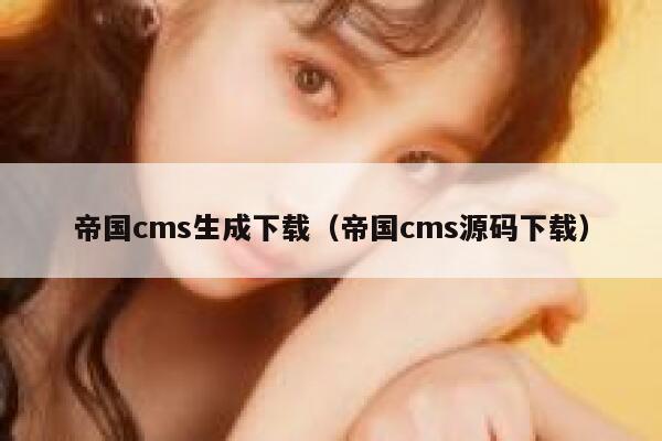 帝国cms生成下载（帝国cms源码下载）