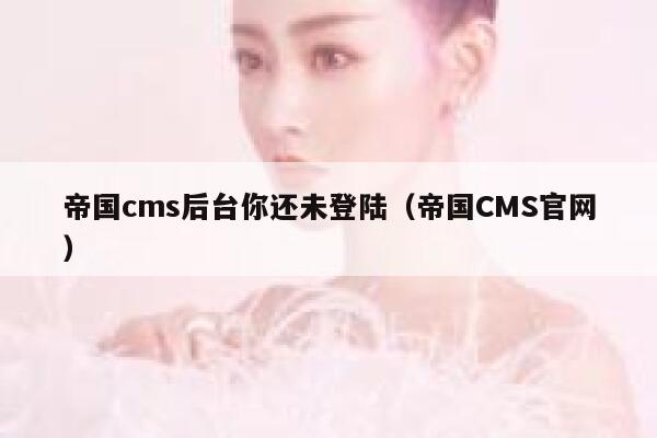 帝国cms后台你还未登陆（帝国CMS官网）