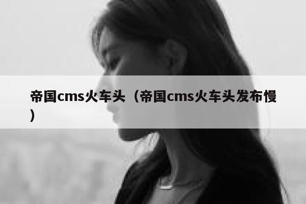 帝国cms火车头（帝国cms火车头发布慢）