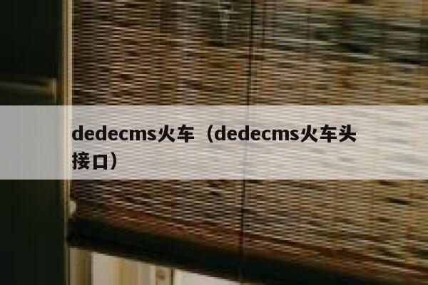 dedecms火车（dedecms火车头接口）