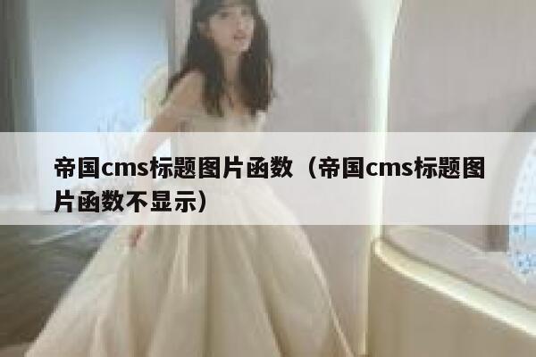 帝国cms标题图片函数（帝国cms标题图片函数不显示）