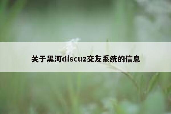 关于黑河discuz交友系统的信息