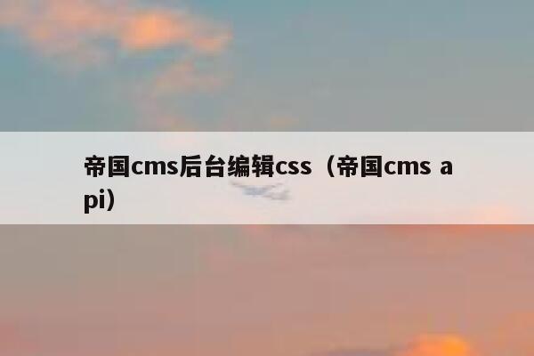 帝国cms后台编辑css（帝国cms api）