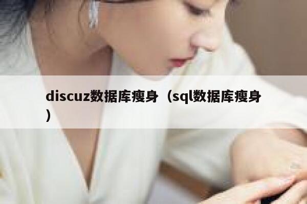 discuz数据库瘦身（sql数据库瘦身）