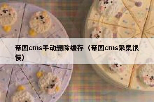 帝国cms手动删除缓存（帝国cms采集很慢）