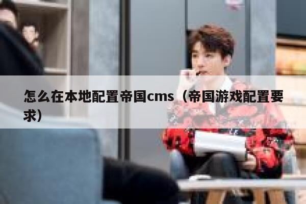 怎么在本地配置帝国cms（帝国游戏配置要求）