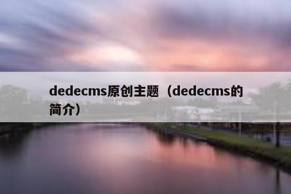 dedecms原创主题（dedecms的简介）