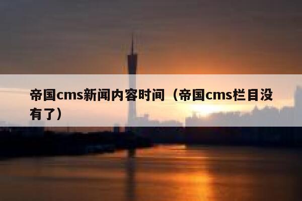 帝国cms新闻内容时间（帝国cms栏目没有了）