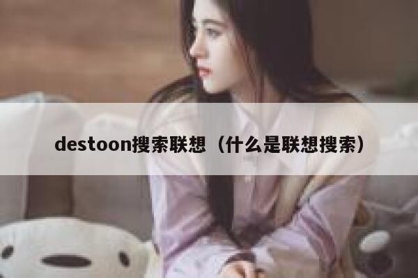 destoon搜索联想（什么是联想搜索）