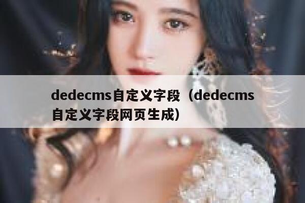 dedecms自定义字段（dedecms自定义字段网页生成）