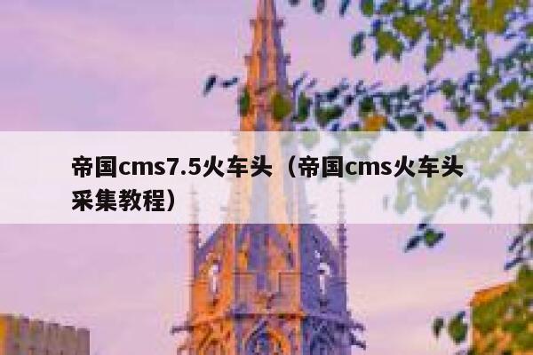 帝国cms7.5火车头（帝国cms火车头采集教程）