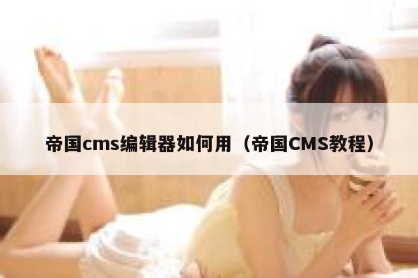 帝国cms编辑器如何用（帝国CMS教程）