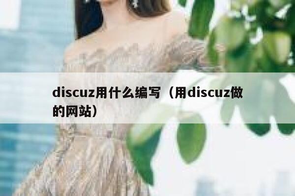 discuz用什么编写（用discuz做的网站）