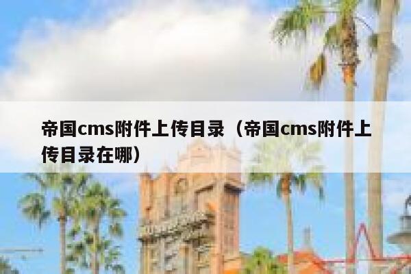 帝国cms附件上传目录（帝国cms附件上传目录在哪）