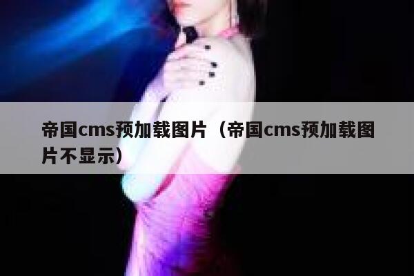 帝国cms预加载图片（帝国cms预加载图片不显示）