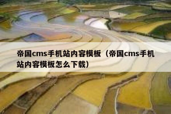 帝国cms手机站内容模板（帝国cms手机站内容模板怎么下载）