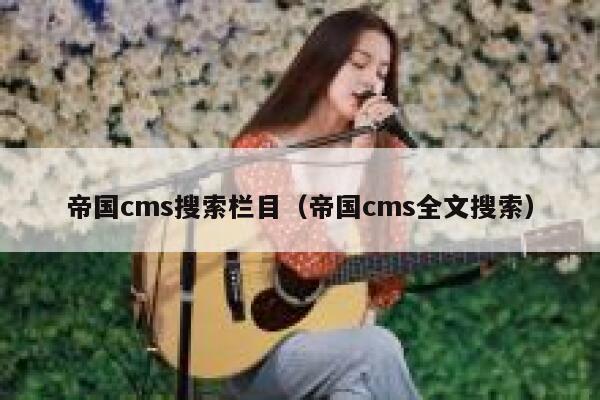 帝国cms搜索栏目（帝国cms全文搜索）