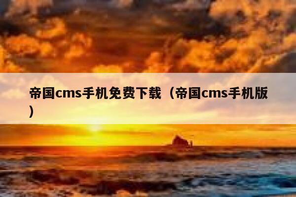 帝国cms手机免费下载（帝国cms手机版）