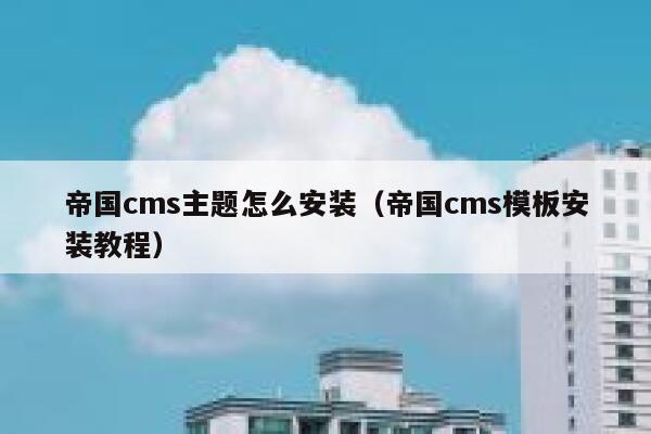 帝国cms主题怎么安装（帝国cms模板安装教程）