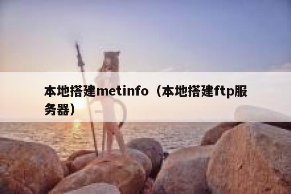 本地搭建metinfo（本地搭建ftp服务器）