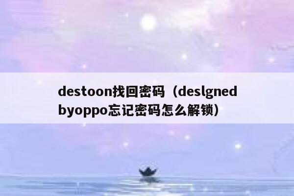 destoon找回密码（deslgnedbyoppo忘记密码怎么解锁）