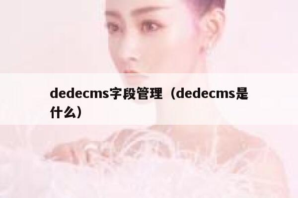 dedecms字段管理（dedecms是什么）