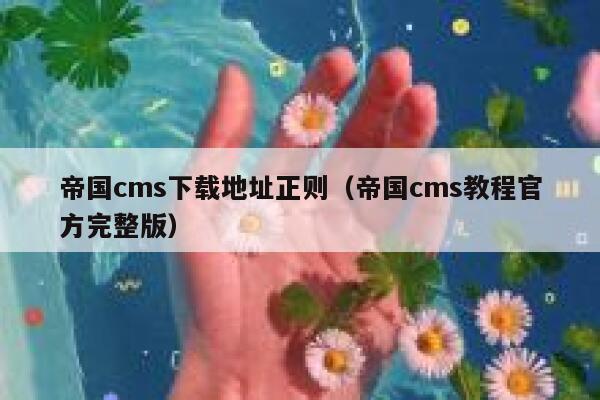 帝国cms下载地址正则（帝国cms教程官方完整版）