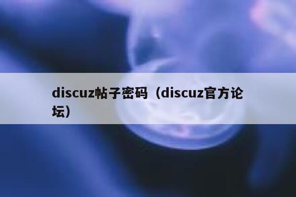 discuz帖子密码（discuz官方论坛）