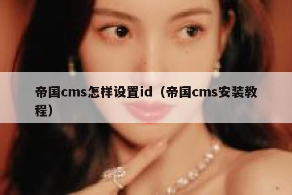 帝国cms怎样设置id（帝国cms安装教程）