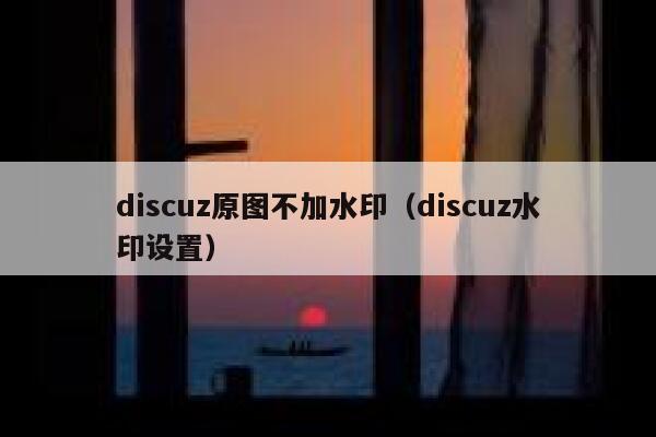 discuz原图不加水印（discuz水印设置）