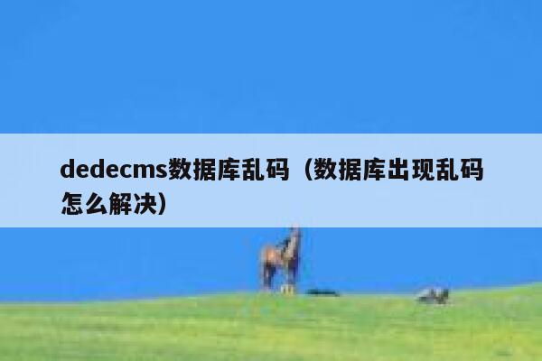 dedecms数据库乱码（数据库出现乱码怎么解决）