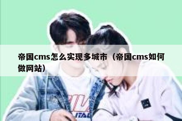 帝国cms怎么实现多城市（帝国cms如何做网站）