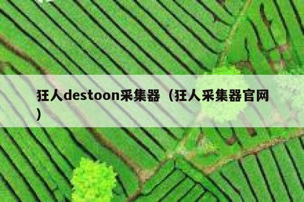 狂人destoon采集器（狂人采集器官网）