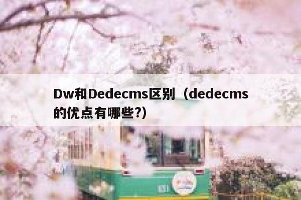 Dw和Dedecms区别（dedecms的优点有哪些?）