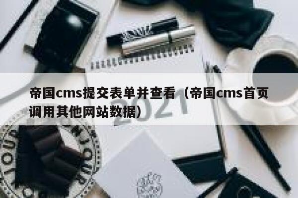 帝国cms提交表单并查看（帝国cms首页调用其他网站数据）