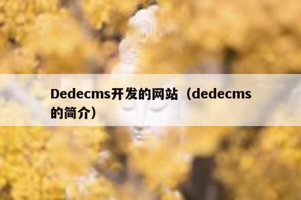 Dedecms开发的网站（dedecms的简介）