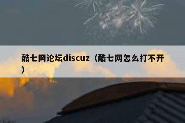 酷七网论坛discuz（酷七网怎么打不开）