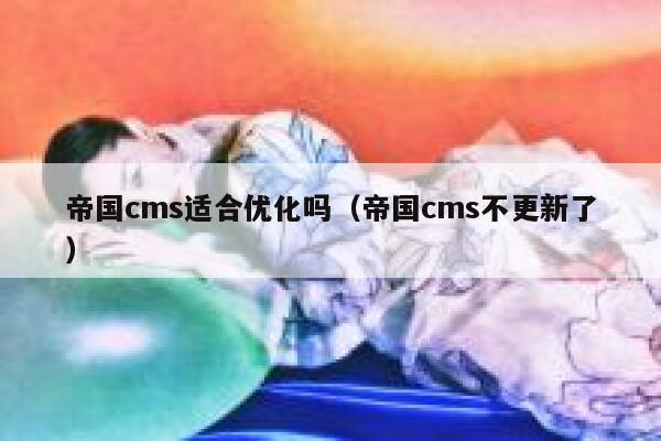 帝国cms适合优化吗（帝国cms不更新了）