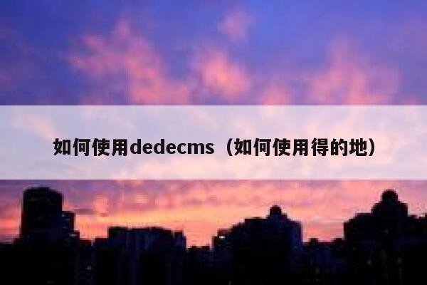 如何使用dedecms（如何使用得的地）