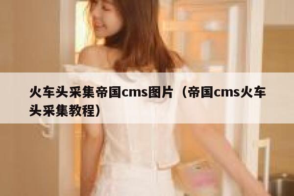 火车头采集帝国cms图片（帝国cms火车头采集教程）