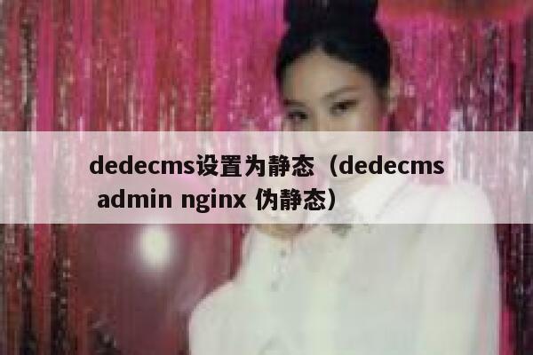 dedecms设置为静态（dedecms admin nginx 伪静态）