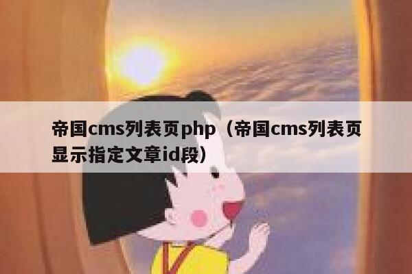 帝国cms列表页php（帝国cms列表页显示指定文章id段）