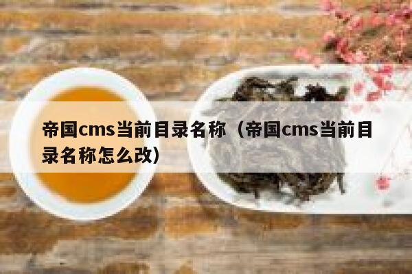 帝国cms当前目录名称（帝国cms当前目录名称怎么改）