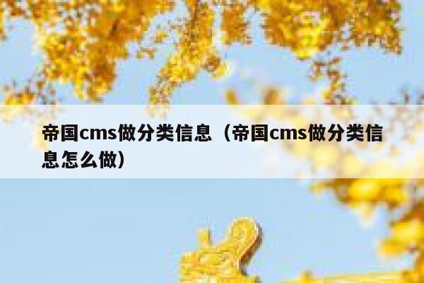 帝国cms做分类信息（帝国cms做分类信息怎么做）