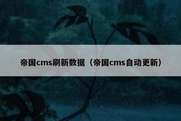 帝国cms刷新数据（帝国cms自动更新）