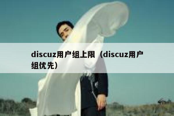 discuz用户组上限（discuz用户组优先）