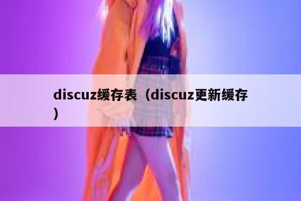 discuz缓存表（discuz更新缓存）