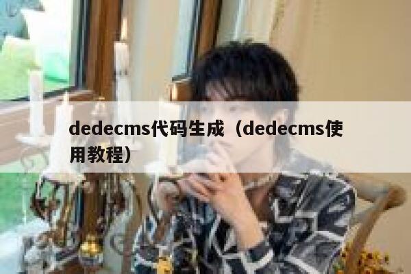 dedecms代码生成（dedecms使用教程）